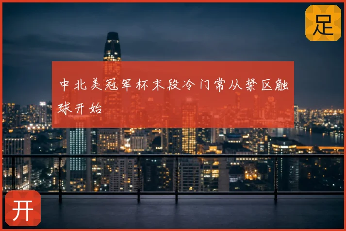 中北美冠军杯末段冷门常从禁区触球开始