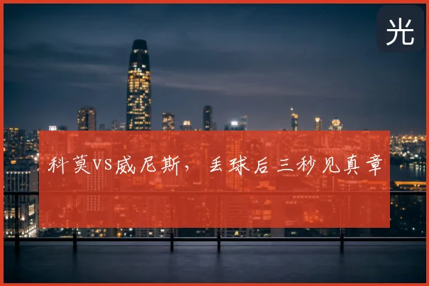 科莫vs威尼斯，丢球后三秒见真章