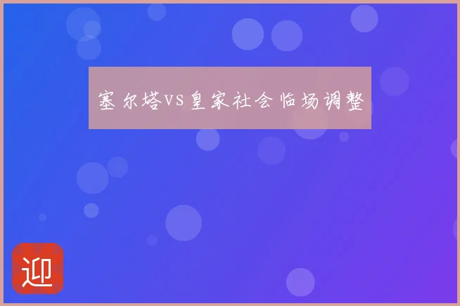 塞尔塔vs皇家社会临场调整