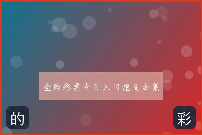 全民彩票今日入门指南合集