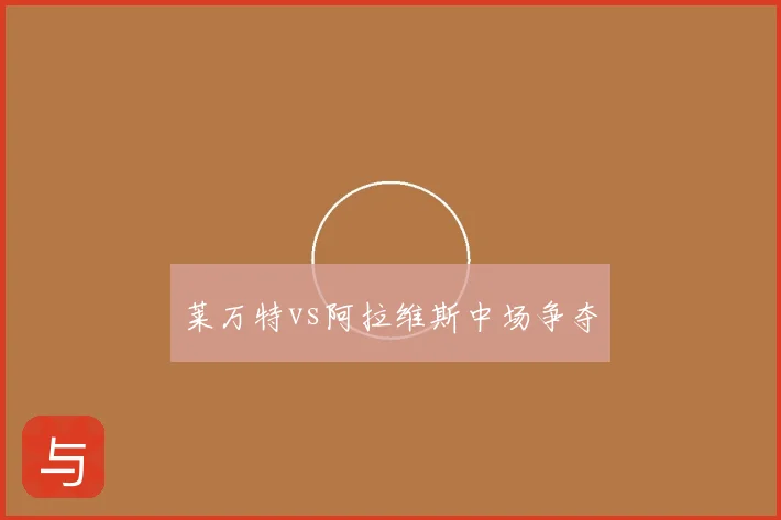 莱万特vs阿拉维斯中场争夺